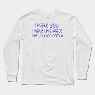 I Hate You I Hate This Place See You Tomorrow Sarcastic Saying At Workplace Long Sleeve T-Shirt